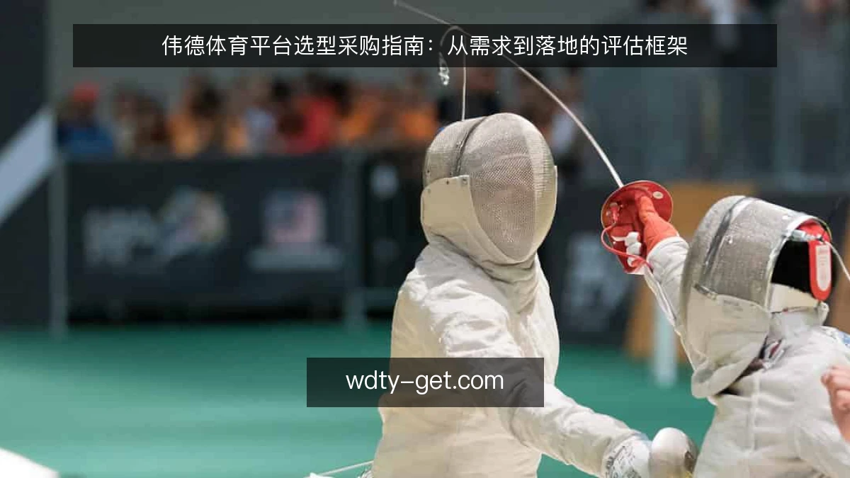 伟德体育平台选型采购指南：从需求到落地的评估框架