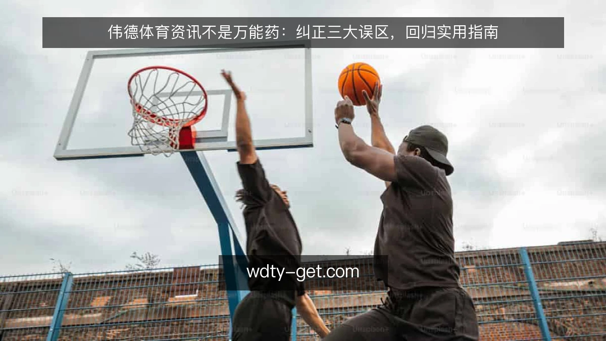 伟德体育资讯不是万能药：纠正三大误区，回归实用指南