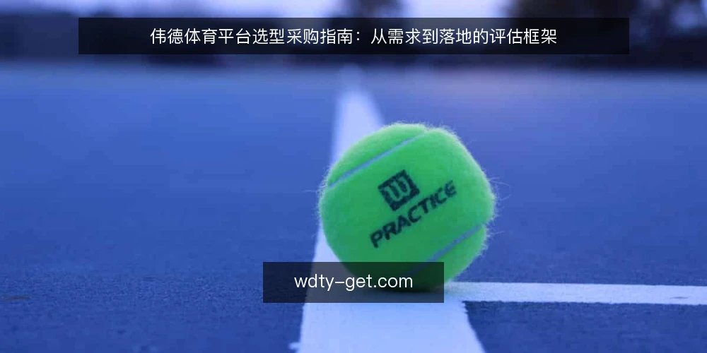 伟德体育平台选型采购指南:从需求到落地的评估框架 — 明确采购需求与使用边界 配图