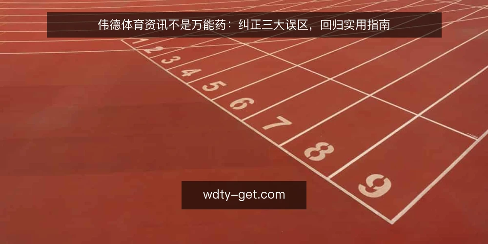 伟德体育资讯不是万能药:纠正三大误区,回归实用指南 — 误区一:资讯越全越好,越多越有用 配图