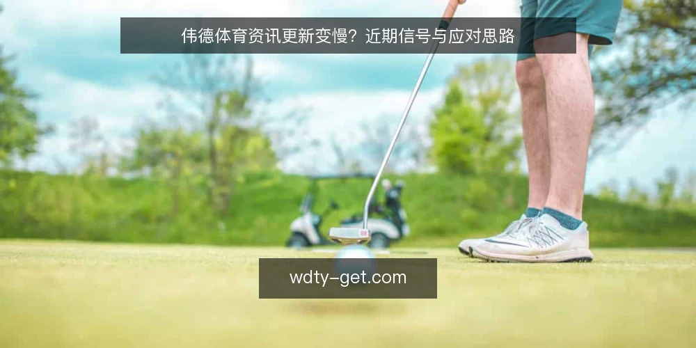 伟德体育资讯更新变慢?近期信号与应对思路 — 近期资讯节奏的变化 配图