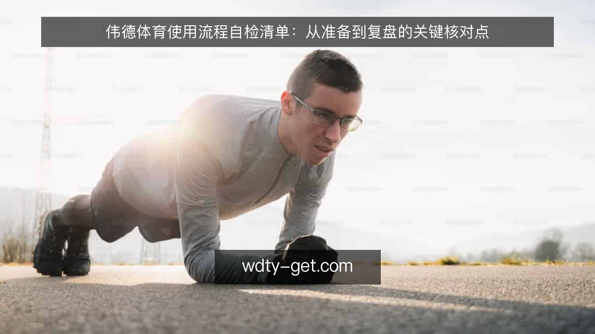伟德体育使用流程自检清单：从准备到复盘的关键核对点