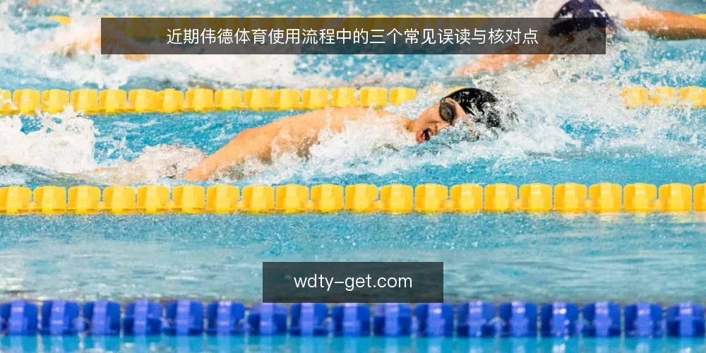 近期伟德体育使用流程中的三个常见误读与核对点 — 先明确近期使用场景与输入条件 配图