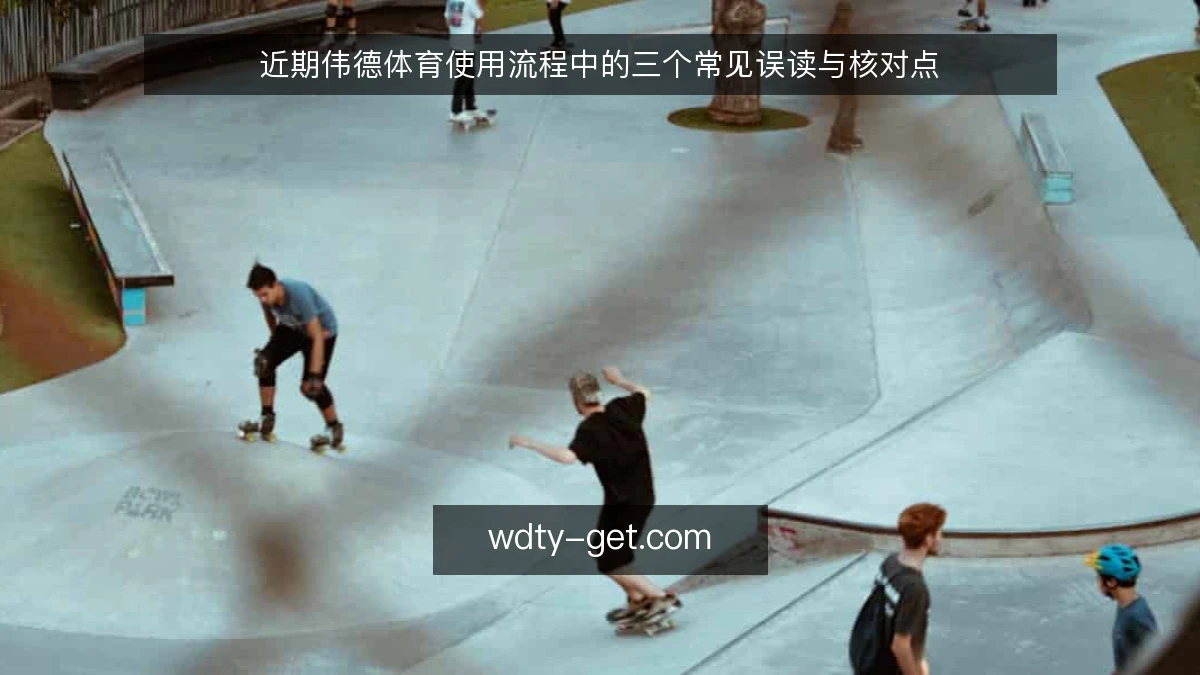 近期伟德体育使用流程中的三个常见误读与核对点