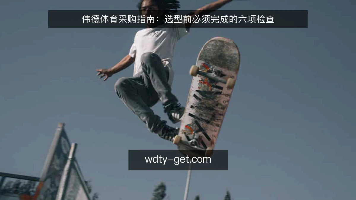 伟德体育采购指南：选型前必须完成的六项检查