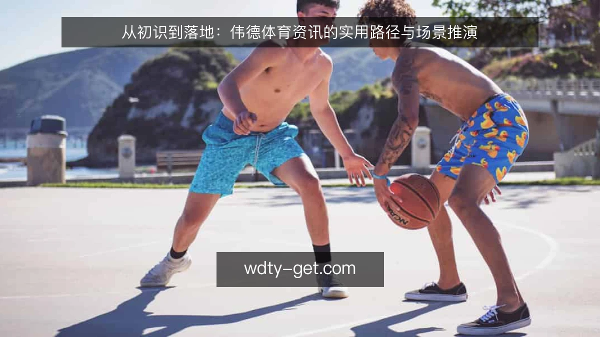 从初识到落地：伟德体育资讯的实用路径与场景推演