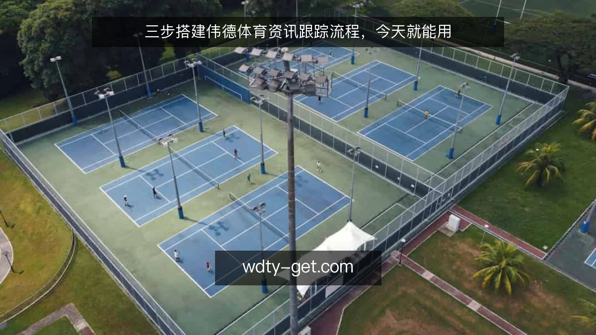 三步搭建伟德体育资讯跟踪流程，今天就能用