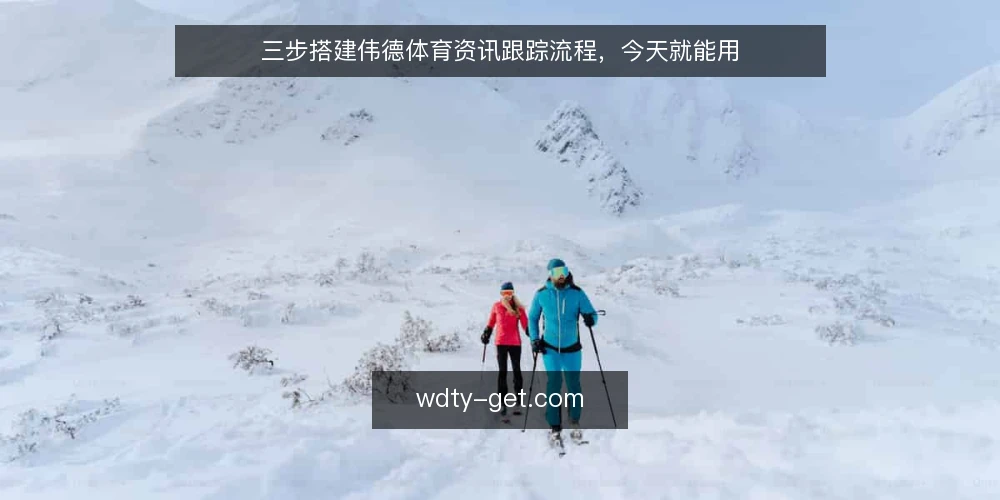 三步搭建伟德体育资讯跟踪流程，今天就能用 — 准备：明确你的资讯需求清单 配图