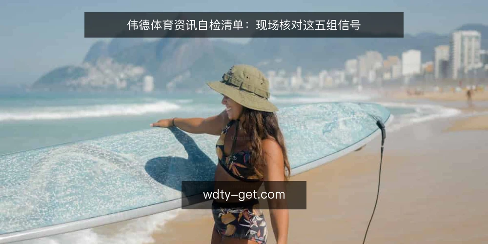 伟德体育资讯自检清单：现场核对这五组信号 — 先看信号：哪些迹象值得警惕 配图